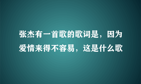 张杰有一首歌的歌词是，因为爱情来得不容易，这是什么歌