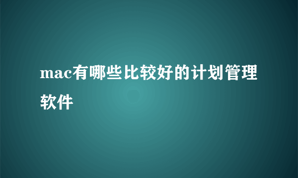 mac有哪些比较好的计划管理软件