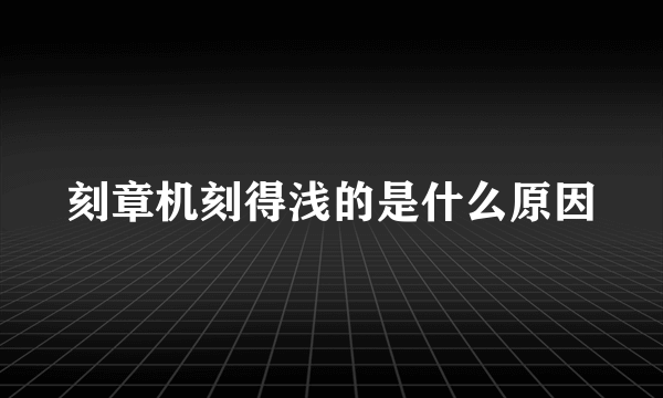 刻章机刻得浅的是什么原因