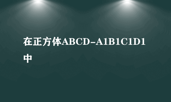 在正方体ABCD-A1B1C1D1中