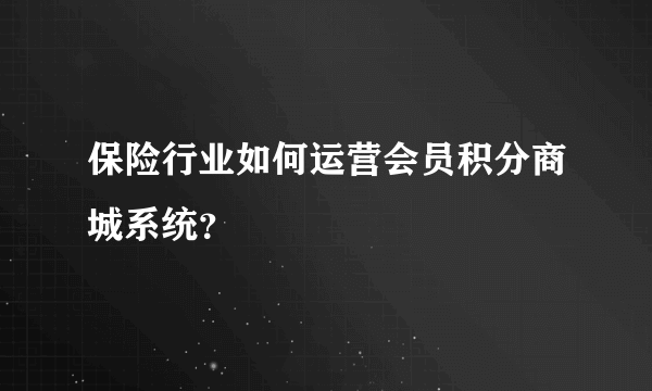 保险行业如何运营会员积分商城系统？