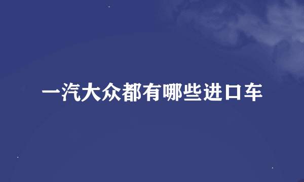 一汽大众都有哪些进口车