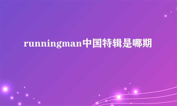 runningman中国特辑是哪期