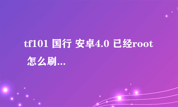 tf101 国行 安卓4.0 已经root 怎么刷recovery？