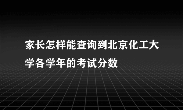 家长怎样能查询到北京化工大学各学年的考试分数