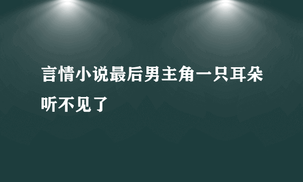 言情小说最后男主角一只耳朵听不见了