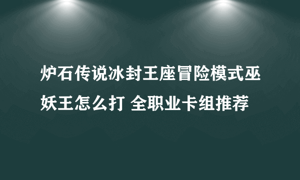 炉石传说冰封王座冒险模式巫妖王怎么打 全职业卡组推荐