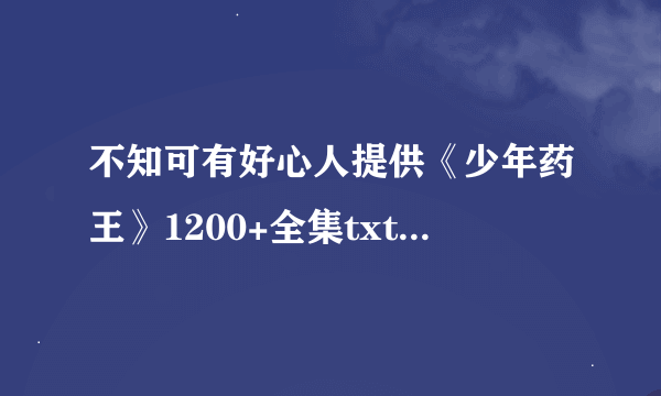 不知可有好心人提供《少年药王》1200+全集txt下载，就是男主叫隋戈的那