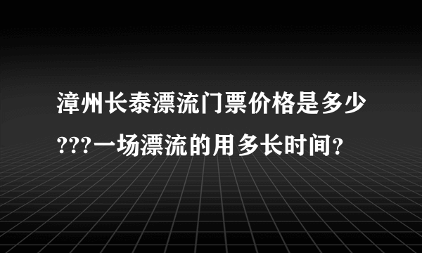 漳州长泰漂流门票价格是多少???一场漂流的用多长时间？