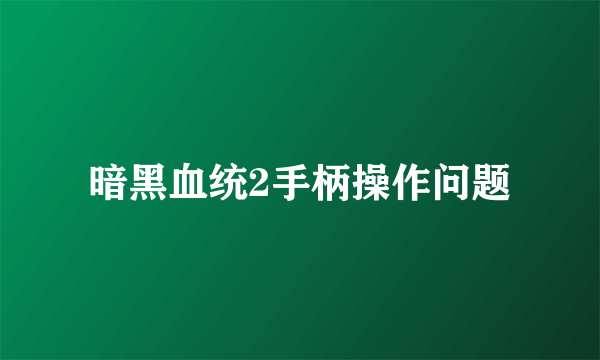 暗黑血统2手柄操作问题