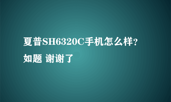 夏普SH6320C手机怎么样？如题 谢谢了