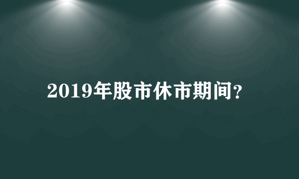 2019年股市休市期间？