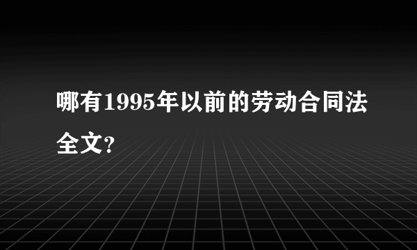 哪有1995年以前的劳动合同法全文？