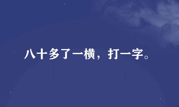 八十多了一横，打一字。