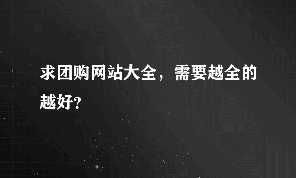 求团购网站大全，需要越全的越好？