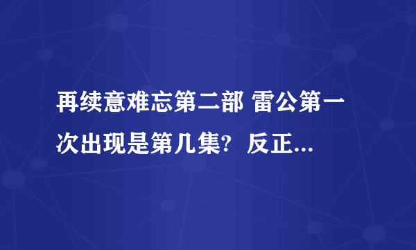 再续意难忘第二部 雷公第一次出现是第几集?  反正不是36集。