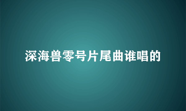 深海兽零号片尾曲谁唱的