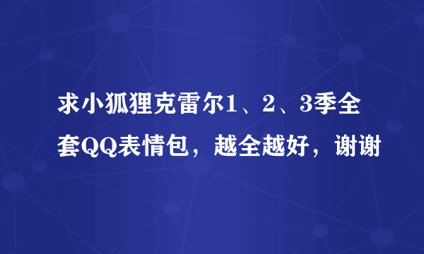 求小狐狸克雷尔1、2、3季全套QQ表情包，越全越好，谢谢