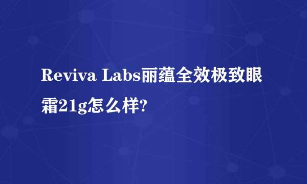 Reviva Labs丽蕴全效极致眼霜21g怎么样?