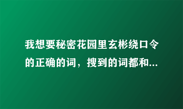 我想要秘密花园里玄彬绕口令的正确的词，搜到的词都和玄彬说的对不上！