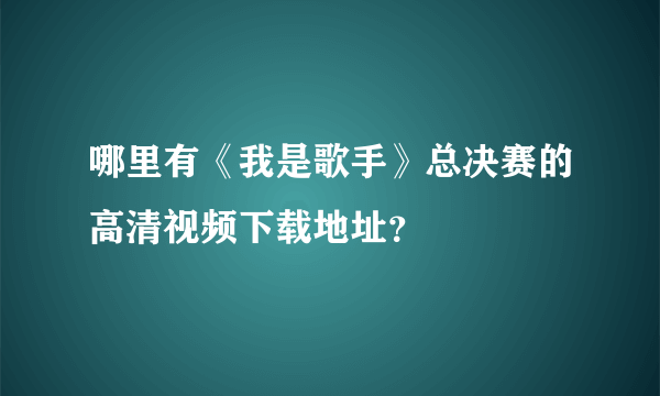 哪里有《我是歌手》总决赛的高清视频下载地址？