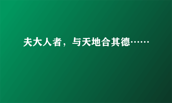 夫大人者，与天地合其德……