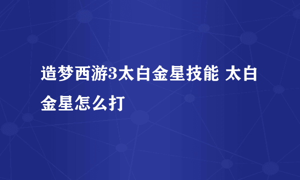 造梦西游3太白金星技能 太白金星怎么打