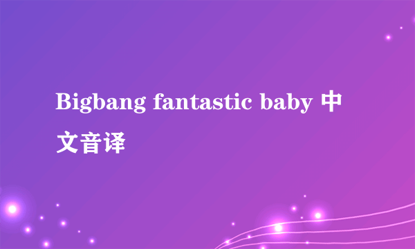 Bigbang fantastic baby 中文音译