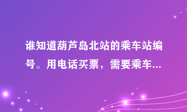 谁知道葫芦岛北站的乘车站编号。用电话买票，需要乘车站编号，请问这个要输入什么