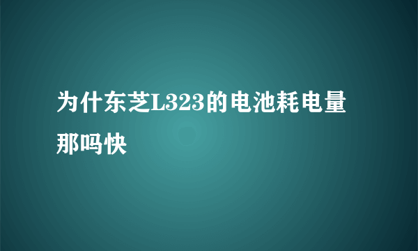 为什东芝L323的电池耗电量那吗快