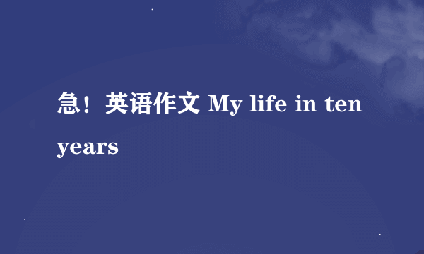 急！英语作文 My life in ten years