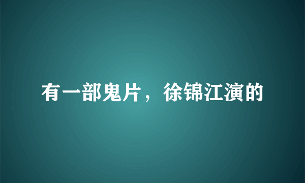 有一部鬼片，徐锦江演的