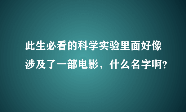 此生必看的科学实验里面好像涉及了一部电影，什么名字啊？