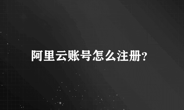 阿里云账号怎么注册？