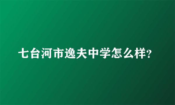 七台河市逸夫中学怎么样？