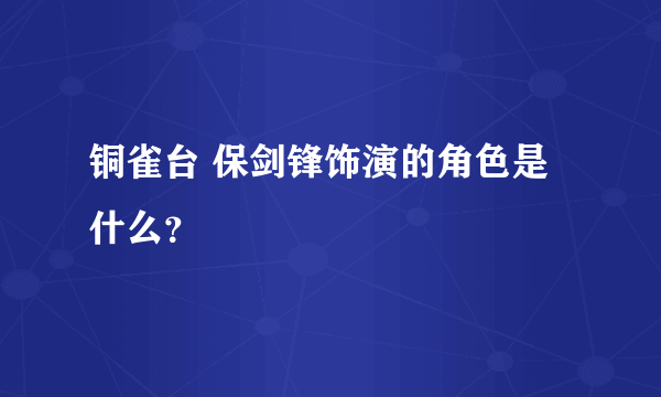 铜雀台 保剑锋饰演的角色是什么？