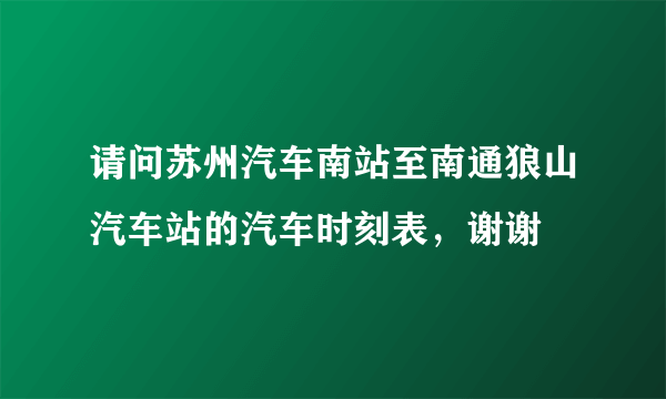 请问苏州汽车南站至南通狼山汽车站的汽车时刻表，谢谢