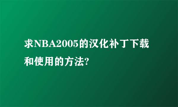 求NBA2005的汉化补丁下载和使用的方法?