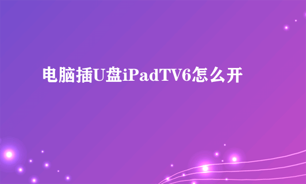 电脑插U盘iPadTV6怎么开