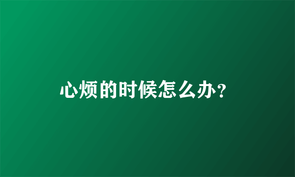 心烦的时候怎么办？