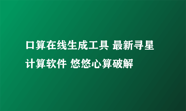 口算在线生成工具 最新寻星计算软件 悠悠心算破解