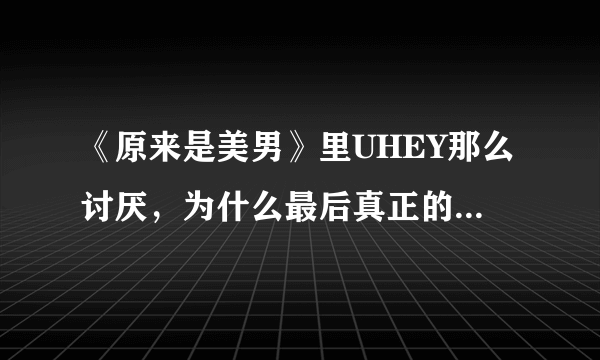 《原来是美男》里UHEY那么讨厌，为什么最后真正的高美男还追求她？