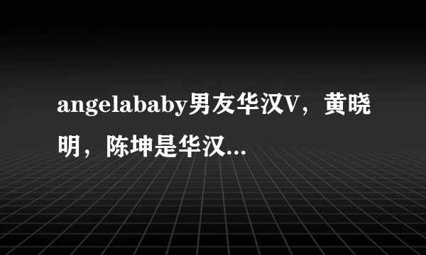 angelababy男友华汉V，黄晓明，陈坤是华汉工作室联合创始人？