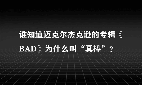 谁知道迈克尔杰克逊的专辑《BAD》为什么叫“真棒”？