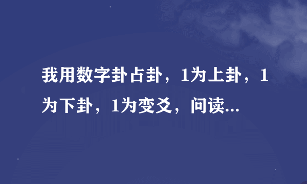 我用数字卦占卦，1为上卦，1为下卦，1为变爻，问读某学校如何，怎么解