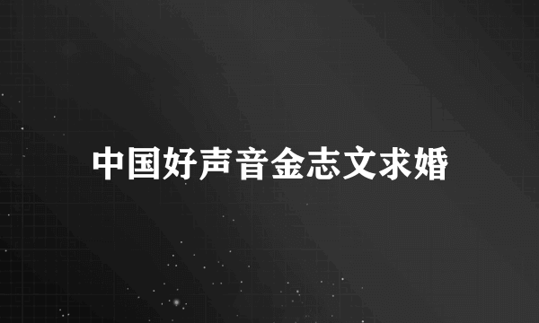 中国好声音金志文求婚