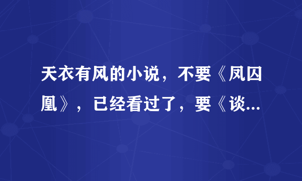 天衣有风的小说，不要《凤囚凰》，已经看过了，要《谈笑江湖》《龙龙龙》《淑女飘飘拳》