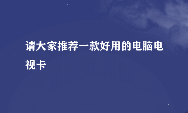 请大家推荐一款好用的电脑电视卡