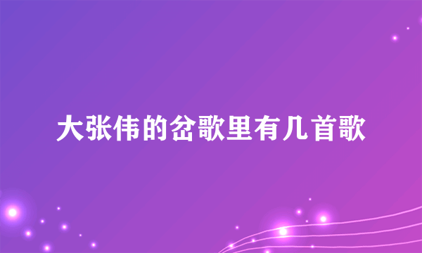 大张伟的岔歌里有几首歌