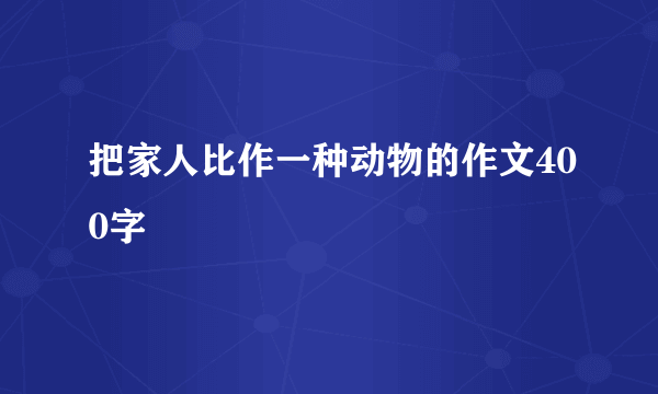 把家人比作一种动物的作文400字